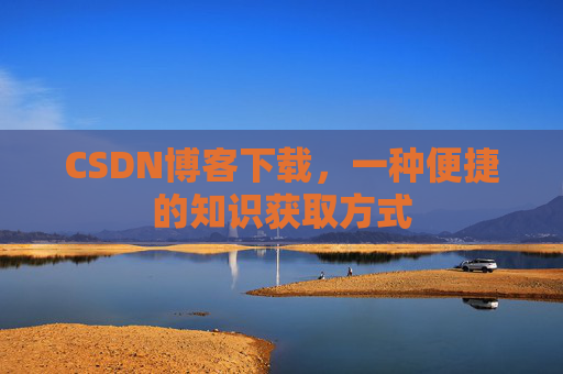 CSDN博客下载，一种便捷的知识获取方式